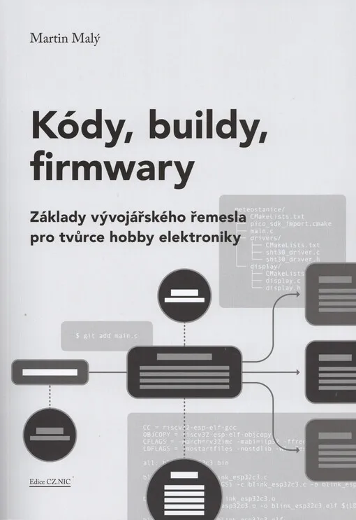Kódy, buildy, firmwary : základy vývojářského řemesla pro tvůrce hobby elektroniky