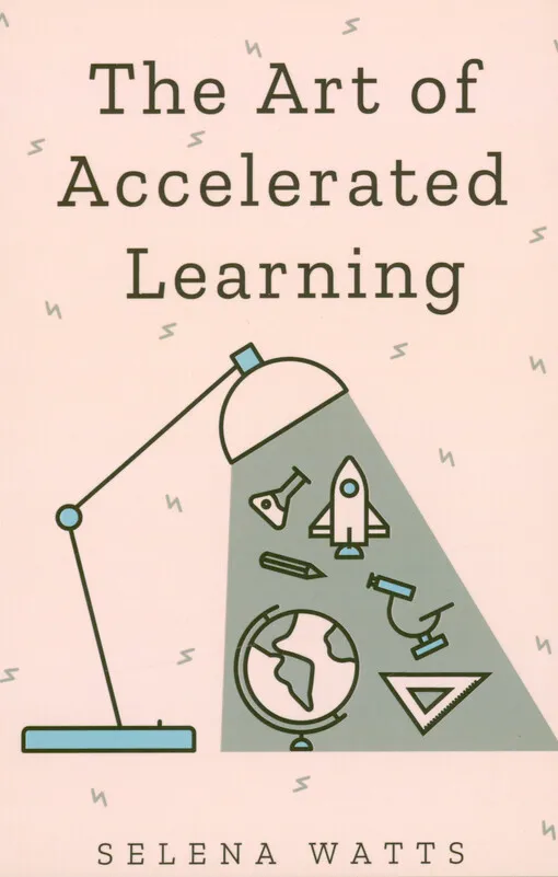 Selena Watts - The art of accelerated learning : proven scientific strategies for speed reading, faster learning and unclocking your full potential