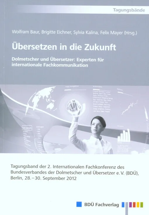 001357917_Übersetzen in die Zukunft : Dolmetscher und Übersetzer: Experten für internationale Fachkommunikation : Tagungsband der 2. Internationalen Fachkonferenz des Bundesverbandes der Dolmetscher und Übersetzer e.V. (BDÜ), Berlin, 28. - 30. September 2