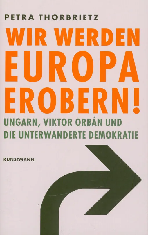 Petra Thorbrietz - "Wir werden Europa erobern!" : Ungarn, Viktor Orbán und die unterwanderte Demokratie