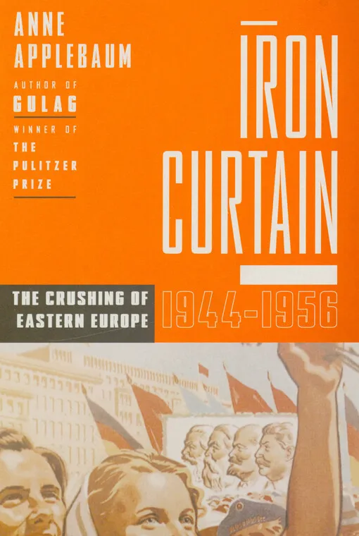 Anne Applebaum - Iron curtain : the crushing of Eastern Europe 1944-1956