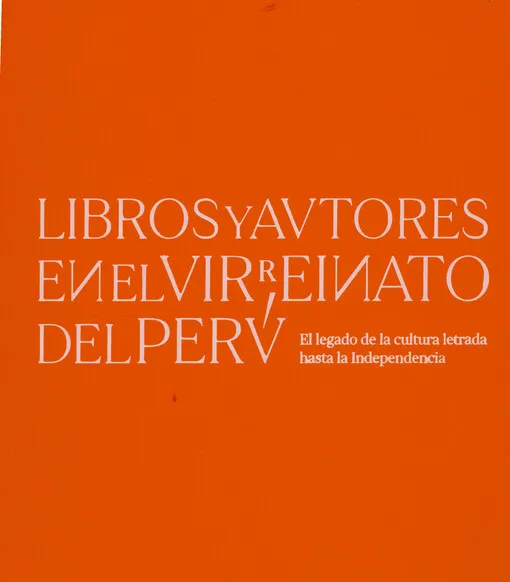 Luis García Montero - Libros y autores en el virreinato del Perú : el legado de la cultura letrada hasta la Independencia
