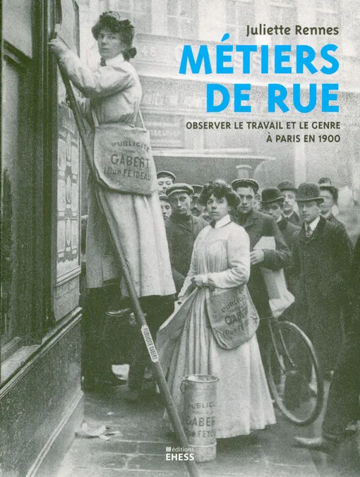 Juliette Rennes - Métiers de rue : observer le travail et le genre à Paris en 1900