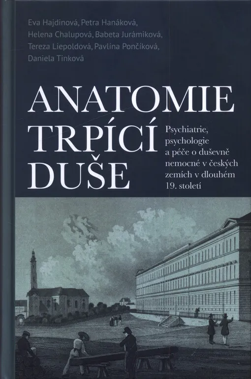 Anatomie trpící duše : psychiatrie, psychologie a péče o duševně nemocné v českých zemích v dlouhém 19. století