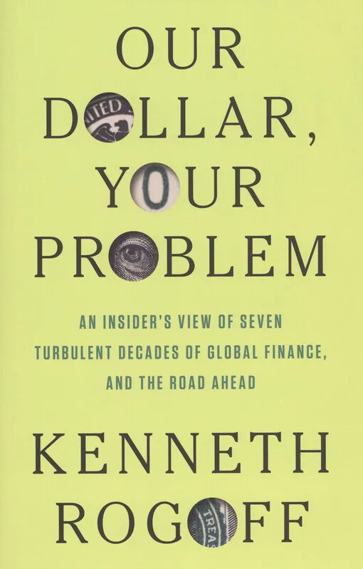 Kenneth S. Rogoff - Our dollar, your problem : an insider's view of seven turbulent decades of global finance, and the road ahead