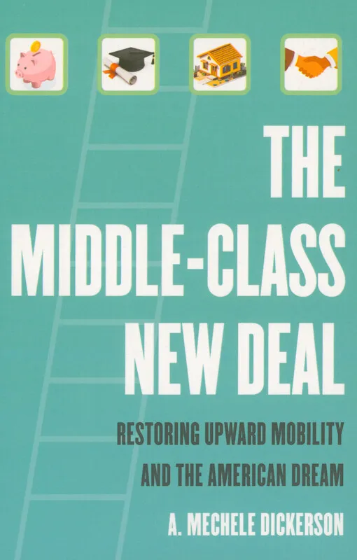 Mechele Dickerson - The middle-class New Deal : restoring upward mobility and the American dream