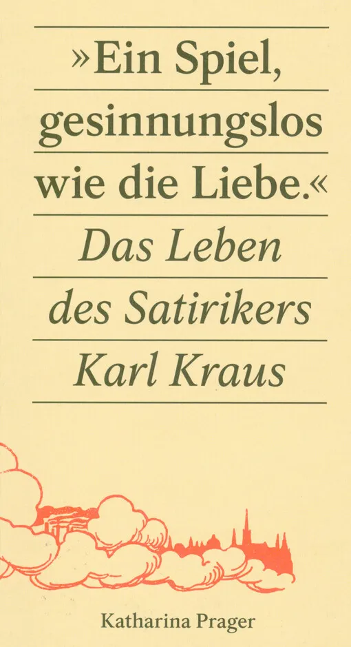 Katharina Prager - "Ein Spiel, gesinnungslos wie die Liebe" : das Leben des Satirikers Karl Kraus
